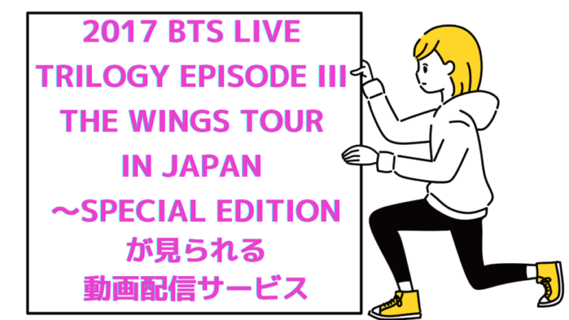 「2017 BTS LIVE TRILOGY EPISODE III THE WINGS TOUR IN JAPAN 〜SPECIAL EDITION」が見られる動画配信サービス 
